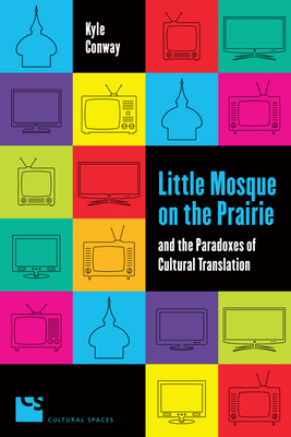 Little Mosque on the Prairie and the Paradoxes of Cultural Translation - Conway, Kyle