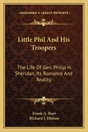 Little Phil and His Troopers: The Life of Gen. Philip H. Sheridan, Its Romance and Reality (Classic Reprint)