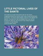 Little Pictorial Lives of the Saints: With Reflections for Every Day in the Year: Compiled From "Butler's Lives" and Other Approved Sources: to Which Are Added Lives of the American Saints: Placed on the Calendar for the United States by Special...