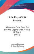 Little Plays Of St. Francis: A Dramatic Cycle From The Life And Legend Of St. Francis Of Assisi (1922)