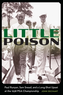 Little Poison: Paul Runyan, Sam Snead, and a Long-Shot Upset at the 1938 PGA Championship - Dechant, John