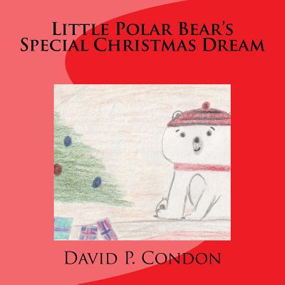 Little Polar Bear's Special Christmas Dream: Little Polar Bear's Special Christmas Dream - Condon, David P