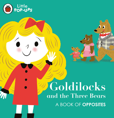 Little Pop-Ups: Goldilocks and the Three Bears: A Book of Opposites - 