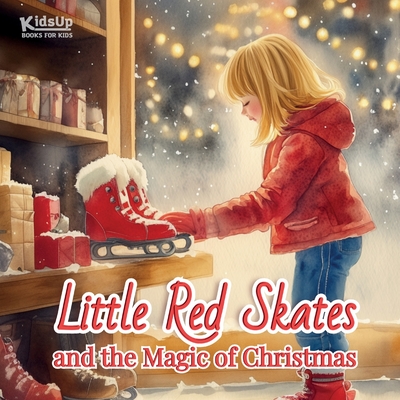 Little Red Skates and the Magic of Christmas: A Classic Holiday Book for Kids - A Heartwarming Story of Wonder, Kindness, and Friendship - Perfect for Read-Alouds - Publishing, Kidsup