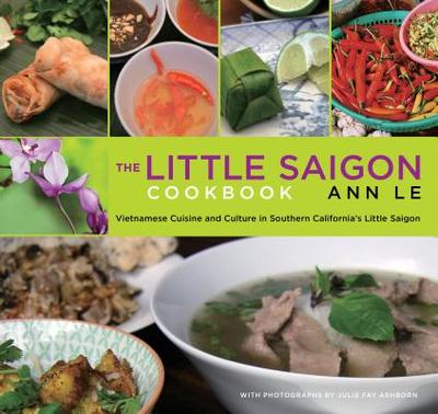 Little Saigon Cookbook: Vietnamese Cuisine and Culture in Southern California's Little Saigon - Le, Ann, and Ashborn, Julie (Photographer)