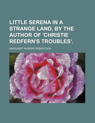 Little Serena in a Strange Land, by the Author of 'Christie Redfern's Troubles'. - Robertson, Margaret Murray