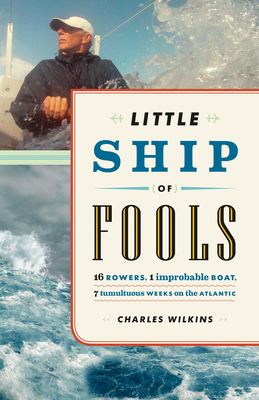 Little Ship of Fools: 16 Rowers, 1 Improbable Boat, 7 Tumultuous Weeks on the Atlantic - Wilkins, Charles, Sir