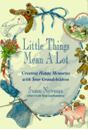 Little Things Mean a Lot: Creating Happy Memories with Your Grandchildren - Newman, Susan, PhD