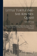 Little Turtle (Me-she-kin-no-quah): The Great Chief of The Miami Indian Nation; Being a Sketch of his Life Together With That of Wm. Wells and Some Noted Descendants