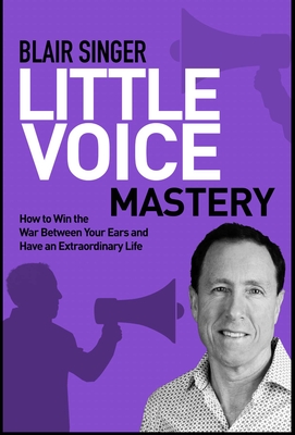 Little Voice Mastery: How to Win the War Between Your Ears in 30 Seconds or Less and Have an Extraordinary Life! - Singer, Blair