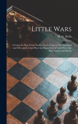 Little Wars: a Game for Boys From Twelve Years of Age to One Hundred and Fifty and for That More Intelligent Sort of Girls Who Like Boys' Games and Books - Wells, H G (Herbert George) 1866-1 (Creator)