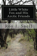 Little White Fox and His Arctic Friends - Snell, Roy J