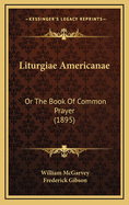 Liturgiae Americanae: Or the Book of Common Prayer (1895)