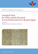 Liturgical Texts for Osiris and the Deceased in Late Period and Greco-Roman Egypt / Liturgische Texte Fur Osiris Und Verstorbene Im Spatzeitlichen Agypten: Proceedings of the Colloquiums at New York (Isaw), 6 May 2011, and Freudenstadt, 18-21 July 2012