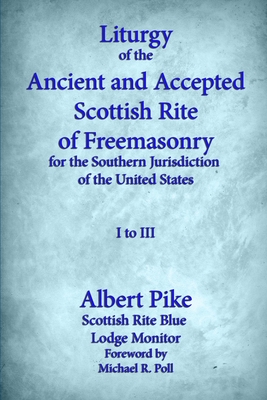 Liturgy of the Ancient and Accepted Scottish Rite of Freemasonry for the Southern jurisdiction of the united states: I to III - Poll, Michael R (Foreword by), and Pike, Albert