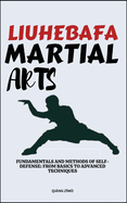 Liuhebafa Martial Arts: Fundamentals And Methods Of Self-Defense: From Basics To Advanced Techniques