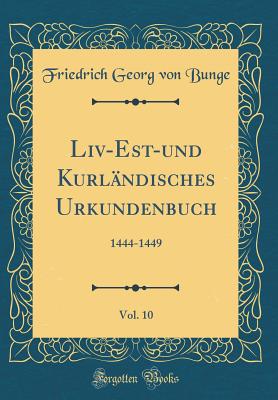 LIV-Est-Und Kurlandisches Urkundenbuch, Vol. 10: 1444-1449 (Classic Reprint) - Bunge, Friedrich Georg Von