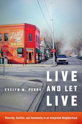 Live and Let Live: Diversity, Conflict, and Community in an Integrated Neighborhood - Perry, Evelyn M