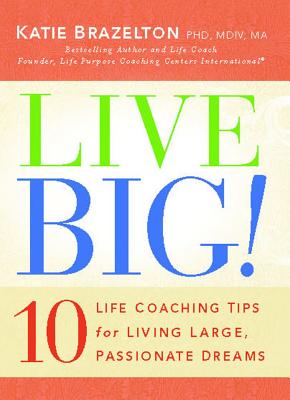 Live Big!: 10 Life Coaching Tips for Living Large, Passionate Dreams - Brazelton, Katie, PH.D., M.DIV., M.A., PH D