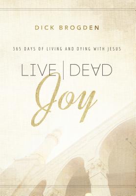 Live Dead Joy: 365 Days of Living and Dying with Jesus - Brogden, Dick