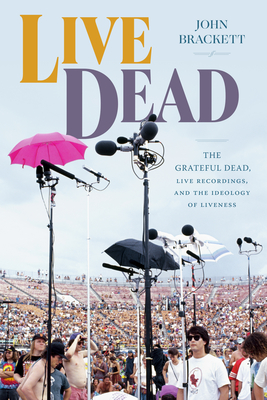 Live Dead: The Grateful Dead, Live Recordings, and the Ideology of Liveness - Brackett, John