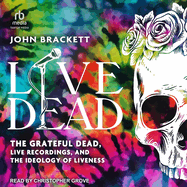 Live Dead: The Grateful Dead, Live Recordings, and the Ideology of Liveness