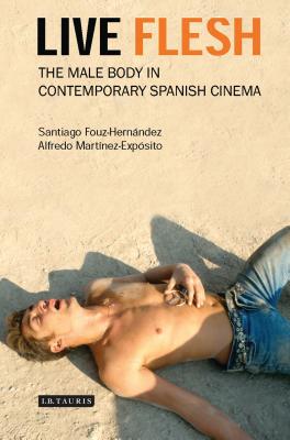 Live Flesh: The Male Body in Contemporary Spanish Cinema - Fouz-Hernandez, Santiago, and Martinez-Exposito, Alfredo