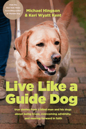 Live Like a Guide Dog: True Stories from a Blind Man and His Dogs about Being Brave, Overcoming Adversity, and Moving Forward in Faith