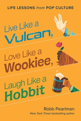 Live Like a Vulcan, Love Like a Wookiee, Laugh Like a Hobbit: Life Lessons from Pop Culture - Pearlman, Robb