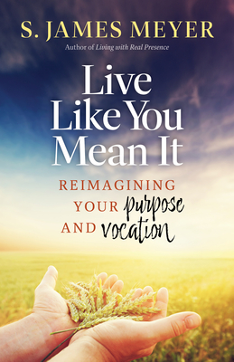 Live Like You Mean It: Reimagining Purpose and Vocation - Meyers, S James