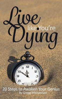 Live Like You're Dying: 20 Steps to Finding Happiness by Awakening Your Genius - Michaelsen, Gregg