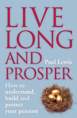 Live Long and Prosper: How to Understand, Build and Protect Your Pension - Lewis, Paul