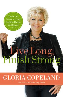 Live Long, Finish Strong: The Divine Secret to Living Healthy, Happy, and Healed - Copeland, Gloria