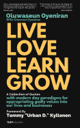 Live Love Learn Grow: A Collection of Quotes with Modern Day Paradigms for Appropriating Godly Values Into Our Lives and Businesses