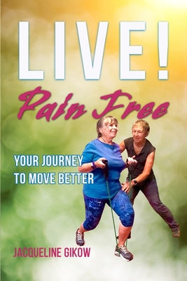 Live! Pain Free: Your Journey to Move Better - Bartoli Do, Lisa M (Foreword by), and Gikow, Jacqueline