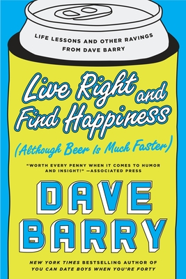 Live Right and Find Happiness (Although Beer is Much Faster): Life Lessons and Other Ravings from Dave Barry - Barry, Dave