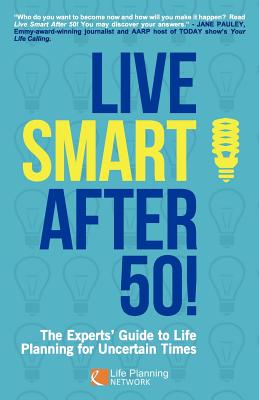 Live Smart After 50!: The Experts' Guide to Life Planning for Uncertain Times - Eldridge, Natalie (Editor), and Gallagher, Andrea (Editor), and Newhouse, Margaret (Editor)