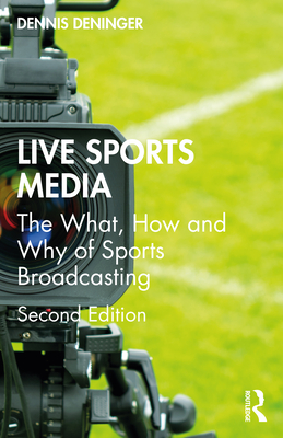Live Sports Media: The What, How and Why of Sports Broadcasting - Deninger, Dennis