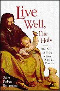 Live Well, Die Holy: The Art of Being a Saint, Now and Forever