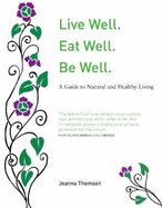 Live Well. Eat Well. Be Well.: A Natural Guide to Healthy Living