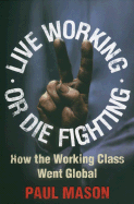 Live Working or Die Fighting: How the Working Class Went Global - Mason, Paul