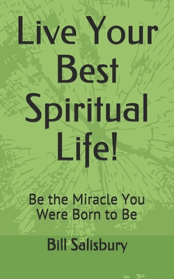 Live Your Best Spiritual Life!: Be the Miracle You Were Born to Be - Salisbury, Bill