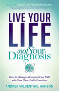 Live Your Life, Not Your Diagnosis: How to Manage Stress and Live Well with Your New Health Condition