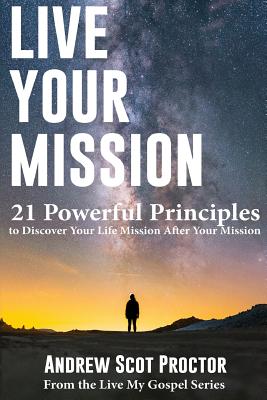 Live Your Mission: 21 Powerful Principles to Discover Your Life Mission, After Your Mission - Cunningham, Christopher (Editor), and Proctor, Andrew Scot