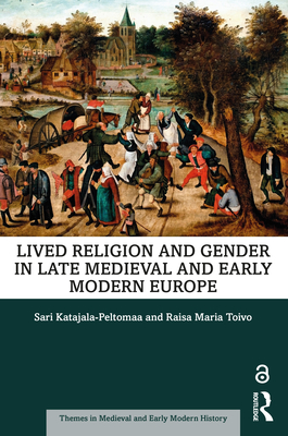 Lived Religion and Gender in Late Medieval and Early Modern Europe - Katajala-Peltomaa, Sari, and Toivo, Raisa Maria