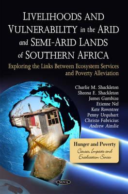 Livelihoods & Vulnerability in the Arid & Semi-Arid Lands of Southern Africa: Exploring the Links Between Ecosystem Services & Poverty Alleviation - Shackleton, Charlie M