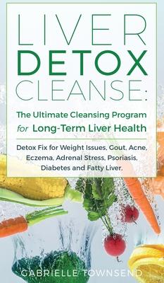 Liver Detox Cleanse: Detox Fix for Weight Issues, Gout, Acne, Eczema, Adrenal Stress, Psoriasis, Diabetes and Fatty Liver - Townsend, Gabrielle