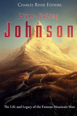 Liver-Eating Johnson: The Life and Legacy of the Famous Mountain Man - Charles River