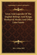 Lives And Legends Of The English Bishops And Kings, Mediaeval Monks And Other Later Saints