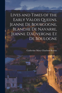 Lives and Times of the Early Vlois Queens. Jeanne de Bourgogne, Blanche de Navarre, Jeanne D'Auvergne et de Boulogne